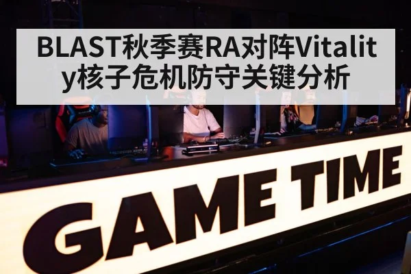 BLAST秋季赛RA对阵Vitality核子危机防守关键分析