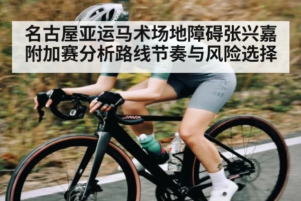 名古屋亚运马术场地障碍张兴嘉附加赛分析路线节奏与风险选择