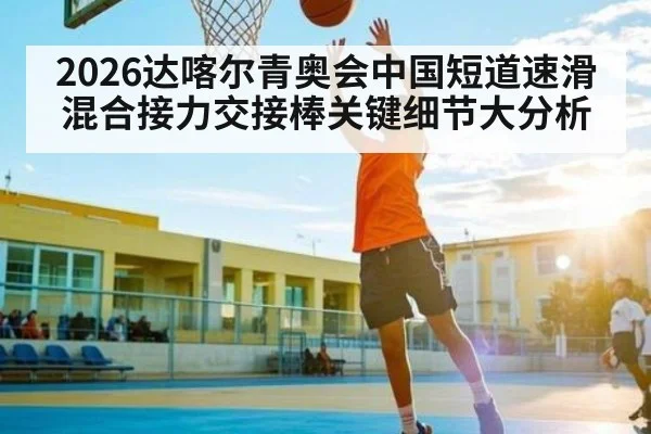 2026达喀尔青奥会中国短道速滑混合接力交接棒关键细节大分析