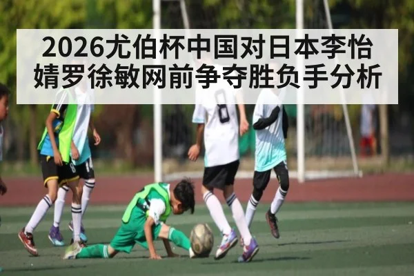 2026尤伯杯中国对日本李怡婧罗徐敏网前争夺胜负手分析