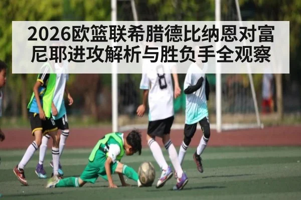 2026欧篮联希腊德比纳恩对富尼耶进攻解析与胜负手全观察